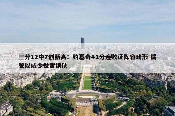 三分12中7创新高：约基奇41分连败证阵容畸形 掘管以威少做背锅侠