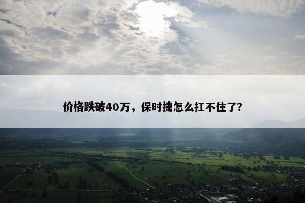 价格跌破40万，保时捷怎么扛不住了？