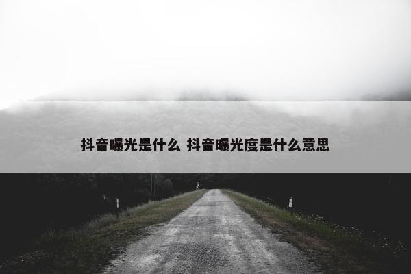 抖音曝光是什么 抖音曝光度是什么意思