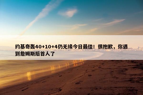 约基奇轰40+10+4仍无缘今日最佳！很抱歉，你遇到詹姆斯后首人了