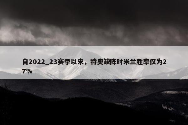 自2022_23赛季以来，特奥缺阵时米兰胜率仅为27%