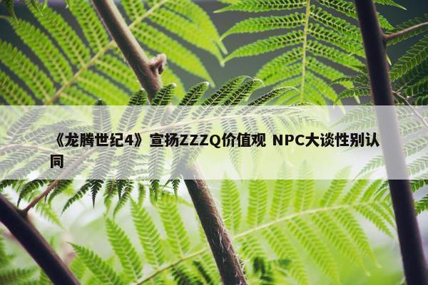 《龙腾世纪4》宣扬ZZZQ价值观 NPC大谈性别认同