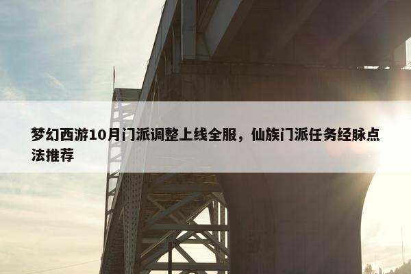 梦幻西游10月门派调整上线全服，仙族门派任务经脉点法推荐