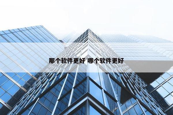 那个软件更好 哪个软件更好