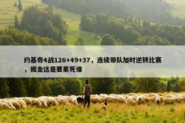 约基奇4战126+49+37，连续带队加时逆转比赛，掘金这是要累死谁