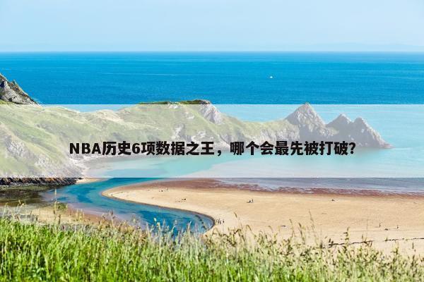 NBA历史6项数据之王，哪个会最先被打破？