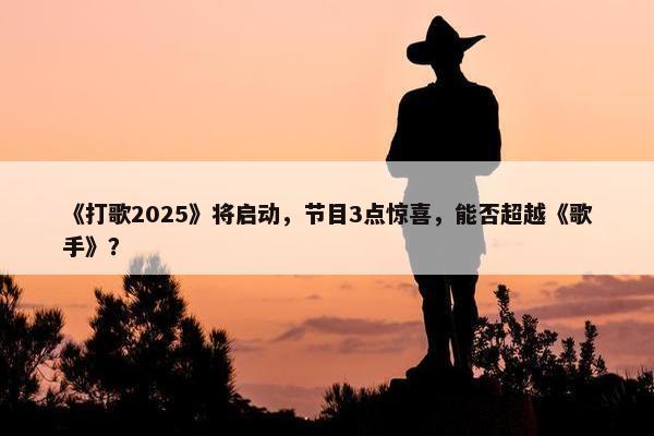 《打歌2025》将启动，节目3点惊喜，能否超越《歌手》？