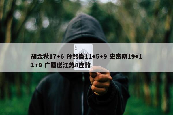 胡金秋17+6 孙铭徽11+5+9 史密斯19+11+9 广厦送江苏8连败