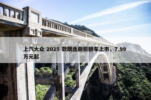 上汽大众 2025 款朗逸新锐轿车上市，7.99 万元起