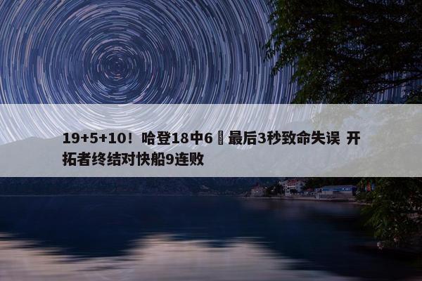 19+5+10！哈登18中6 最后3秒致命失误 开拓者终结对快船9连败