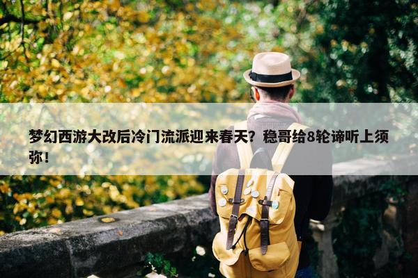 梦幻西游大改后冷门流派迎来春天？稳哥给8轮谛听上须弥！