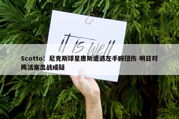 Scotto：尼克斯球星唐斯遭遇左手腕扭伤 明日对阵活塞出战成疑