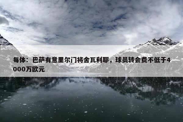 每体：巴萨有意里尔门将舍瓦利耶，球员转会费不低于4000万欧元