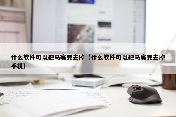 什么软件可以把马赛克去掉（什么软件可以把马赛克去掉手机）