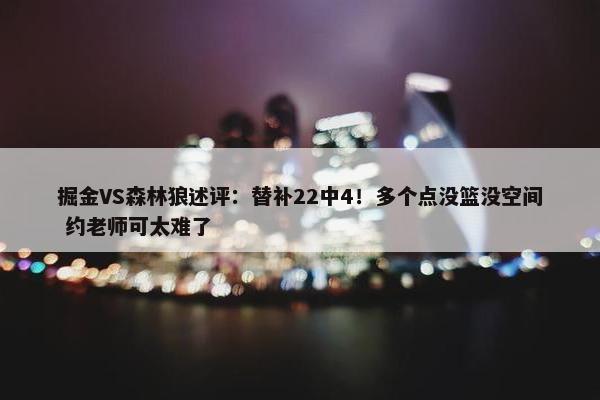 掘金VS森林狼述评：替补22中4！多个点没篮没空间 约老师可太难了