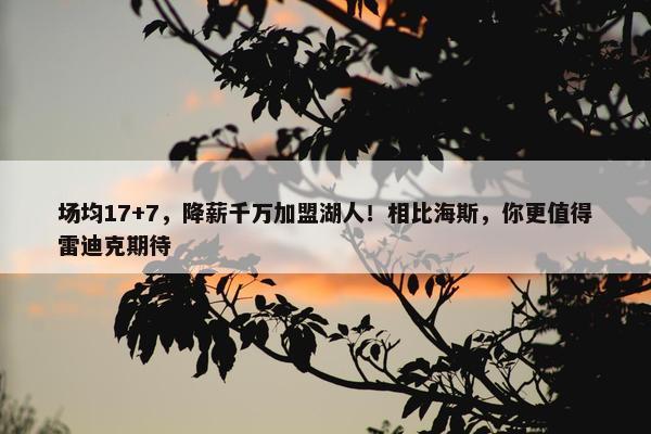 场均17+7，降薪千万加盟湖人！相比海斯，你更值得雷迪克期待