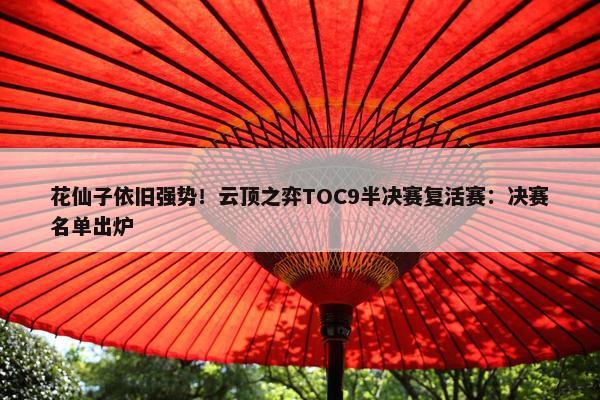 花仙子依旧强势！云顶之弈TOC9半决赛复活赛：决赛名单出炉