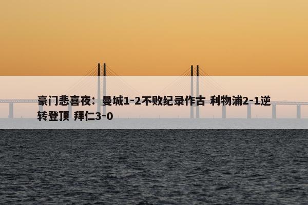 豪门悲喜夜：曼城1-2不败纪录作古 利物浦2-1逆转登顶 拜仁3-0