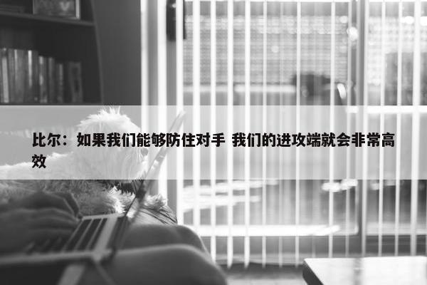 比尔：如果我们能够防住对手 我们的进攻端就会非常高效