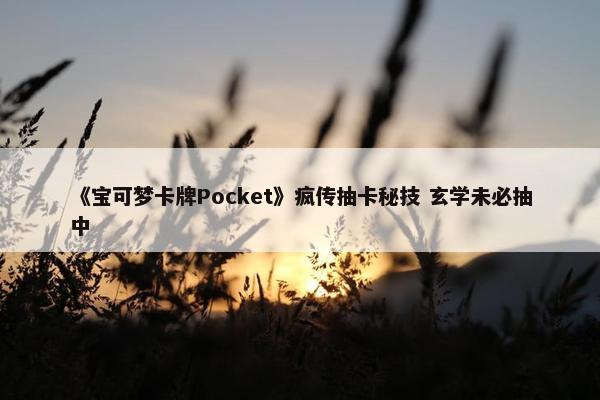 《宝可梦卡牌Pocket》疯传抽卡秘技 玄学未必抽中