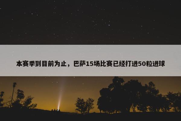 本赛季到目前为止，巴萨15场比赛已经打进50粒进球