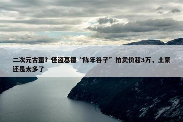 二次元古董？怪盗基德“陈年谷子”拍卖价超3万，土豪还是太多了