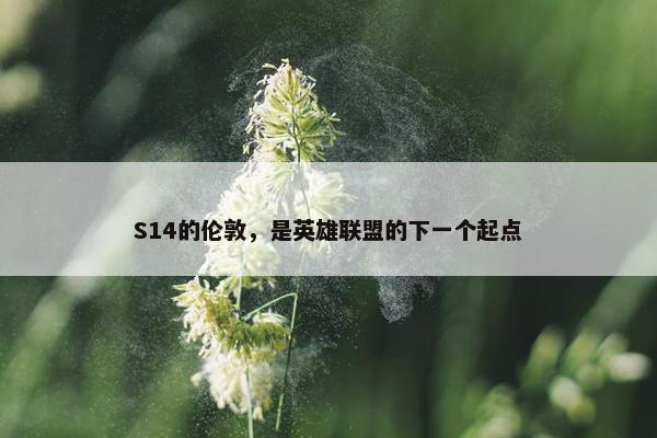 S14的伦敦，是英雄联盟的下一个起点