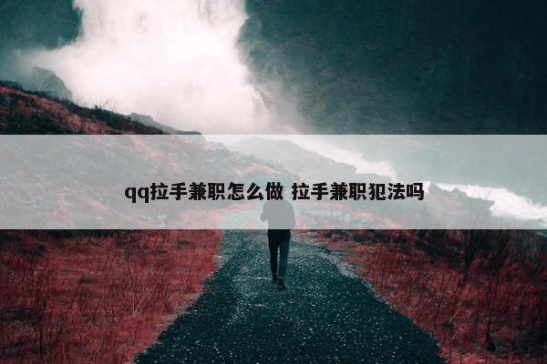 qq拉手兼职怎么做 拉手兼职犯法吗