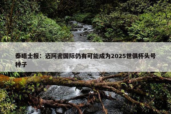 泰晤士报：迈阿密国际仍有可能成为2025世俱杯头号种子