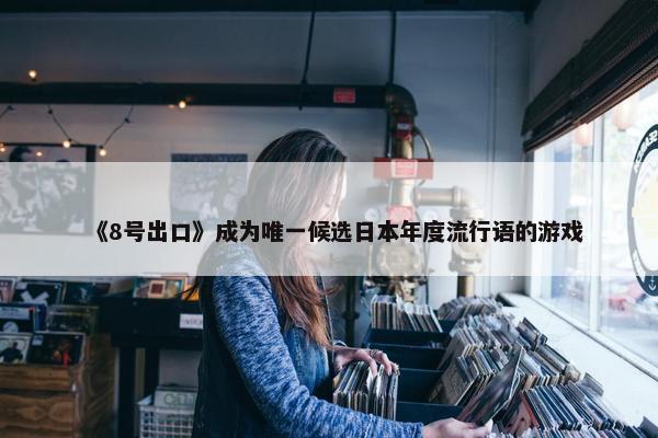 《8号出口》成为唯一候选日本年度流行语的游戏