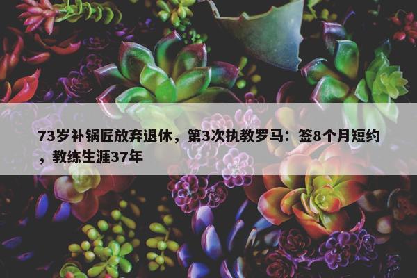 73岁补锅匠放弃退休，第3次执教罗马：签8个月短约，教练生涯37年