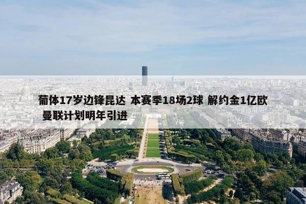 葡体17岁边锋昆达 本赛季18场2球 解约金1亿欧 曼联计划明年引进