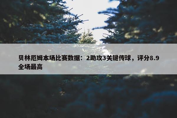 贝林厄姆本场比赛数据：2助攻3关键传球，评分8.9全场最高