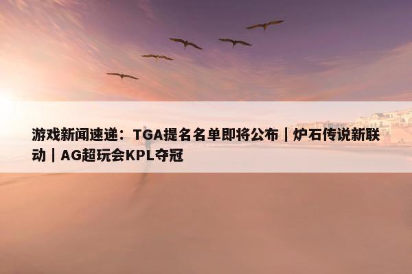 游戏新闻速递：TGA提名名单即将公布｜炉石传说新联动｜AG超玩会KPL夺冠