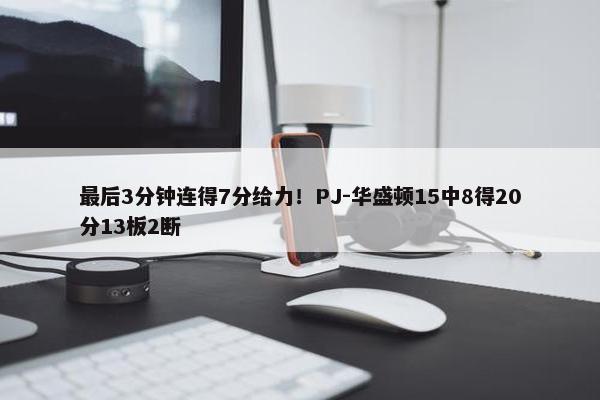 最后3分钟连得7分给力！PJ-华盛顿15中8得20分13板2断