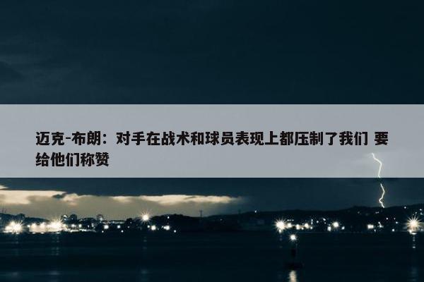 迈克-布朗：对手在战术和球员表现上都压制了我们 要给他们称赞