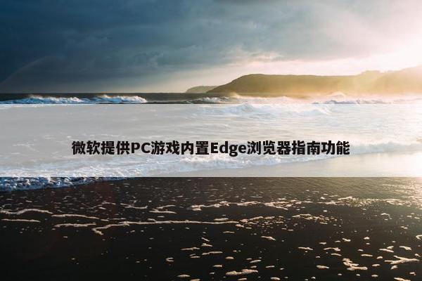 微软提供PC游戏内置Edge浏览器指南功能