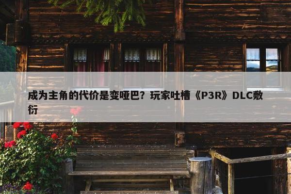 成为主角的代价是变哑巴？玩家吐槽《P3R》DLC敷衍