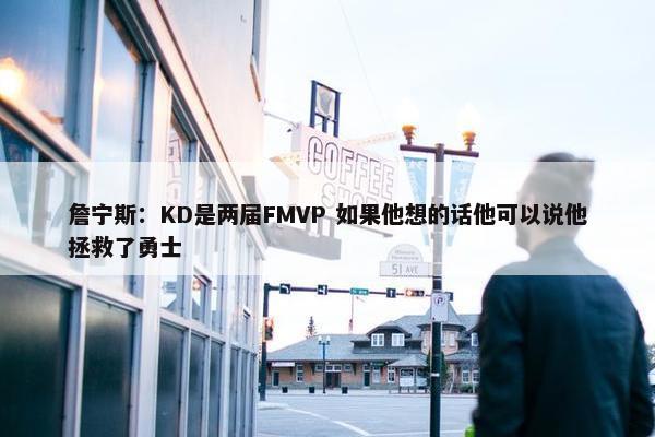 詹宁斯：KD是两届FMVP 如果他想的话他可以说他拯救了勇士