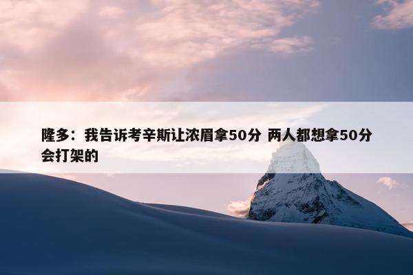 隆多：我告诉考辛斯让浓眉拿50分 两人都想拿50分会打架的