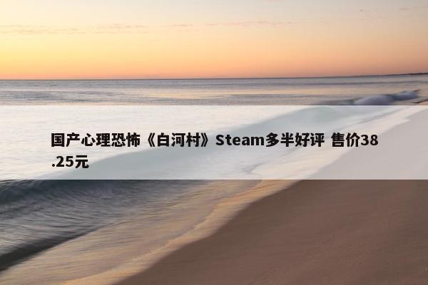 国产心理恐怖《白河村》Steam多半好评 售价38.25元