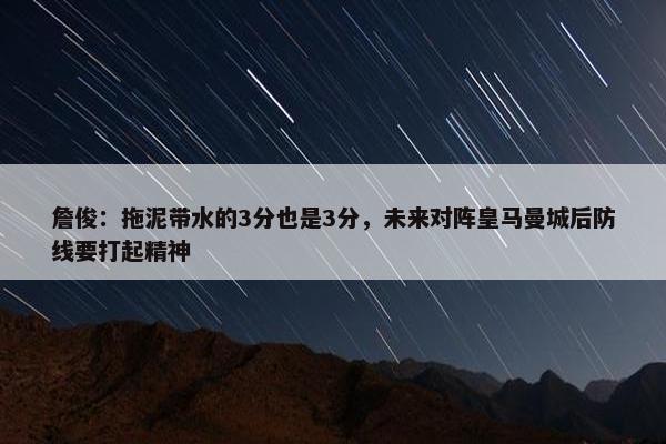 詹俊：拖泥带水的3分也是3分，未来对阵皇马曼城后防线要打起精神