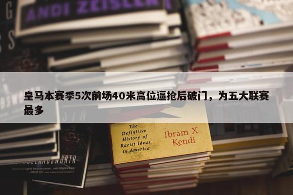 皇马本赛季5次前场40米高位逼抢后破门，为五大联赛最多