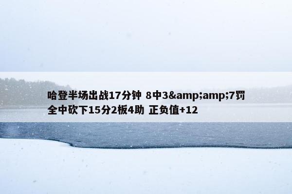 哈登半场出战17分钟 8中3&amp;7罚全中砍下15分2板4助 正负值+12