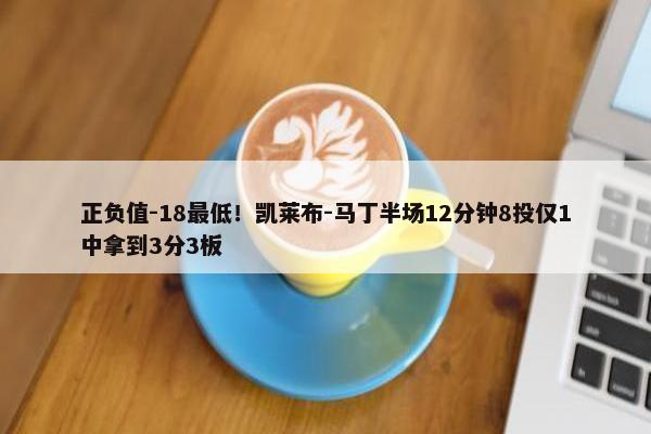 正负值-18最低！凯莱布-马丁半场12分钟8投仅1中拿到3分3板