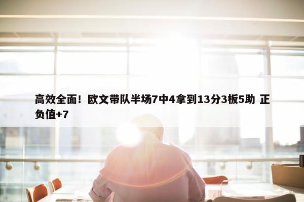 高效全面！欧文带队半场7中4拿到13分3板5助 正负值+7