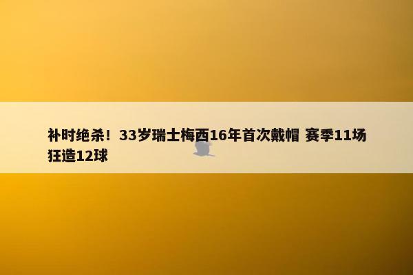 补时绝杀！33岁瑞士梅西16年首次戴帽 赛季11场狂造12球