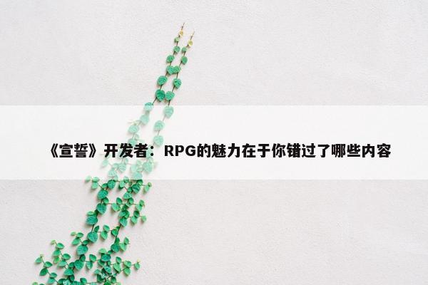 《宣誓》开发者：RPG的魅力在于你错过了哪些内容