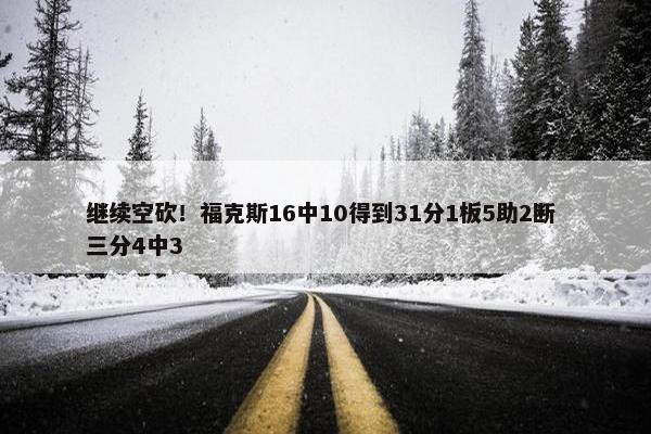 继续空砍！福克斯16中10得到31分1板5助2断 三分4中3