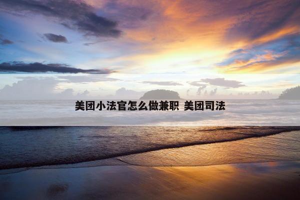 美团小法官怎么做兼职 美团司法